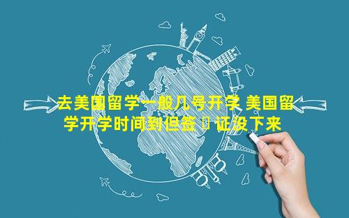 去美国留学一般几号开学 美国留学开学时间到但签 ☘ 证没下来
